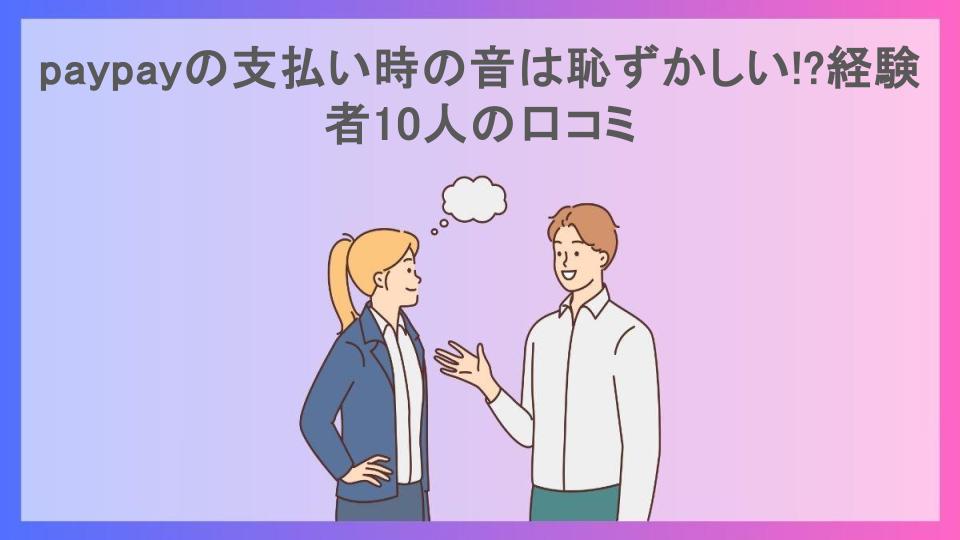 paypayの支払い時の音は恥ずかしい!?経験者10人の口コミ